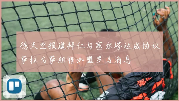 德天空报道拜仁与塞尔塔达成协议萨拉戈萨租借加盟罗马消息