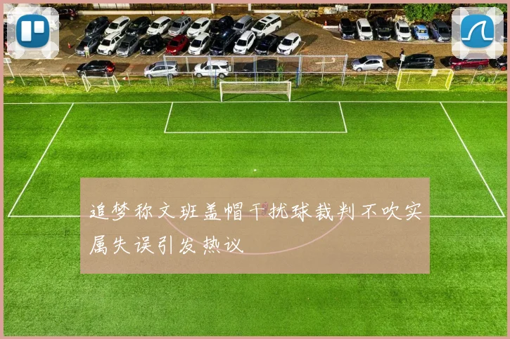 追梦称文班盖帽干扰球裁判不吹实属失误引发热议